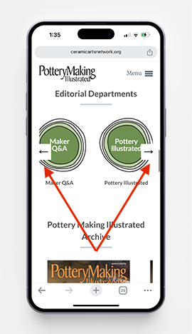 New navigational scrollers in the Shop, Ceramics Monthly, and Pottery Making Illustrated allow our customers to quickly and efficiently get to important pages on our website. Just scroll or swipe left and right on desktop or mobile devices wherever you see circular icons on our website. 