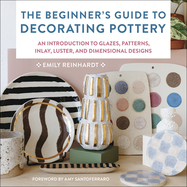 The Beginner's Guide to Decorating Pottery by Emily Reinhardt